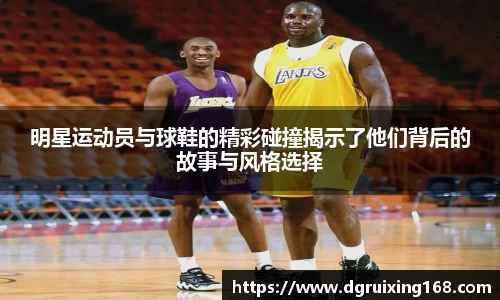 明星运动员与球鞋的精彩碰撞揭示了他们背后的故事与风格选择