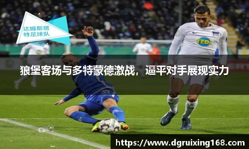 狼堡客场与多特蒙德激战，逼平对手展现实力