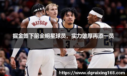 掘金签下前全明星球员，实力雄厚再添一员