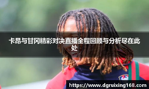 卡昂与甘冈精彩对决直播全程回顾与分析尽在此处