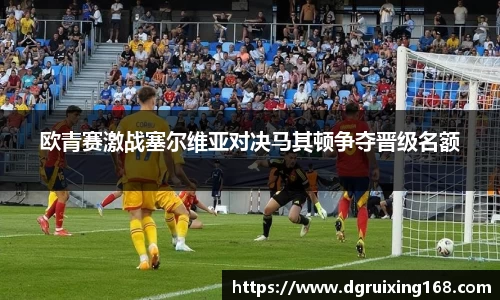 欧青赛激战塞尔维亚对决马其顿争夺晋级名额
