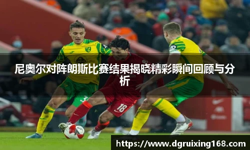 尼奥尔对阵朗斯比赛结果揭晓精彩瞬间回顾与分析