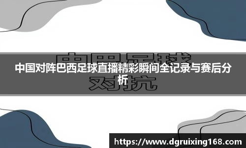 中国对阵巴西足球直播精彩瞬间全记录与赛后分析