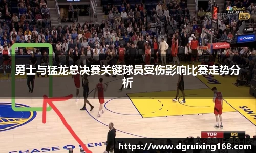 勇士与猛龙总决赛关键球员受伤影响比赛走势分析
